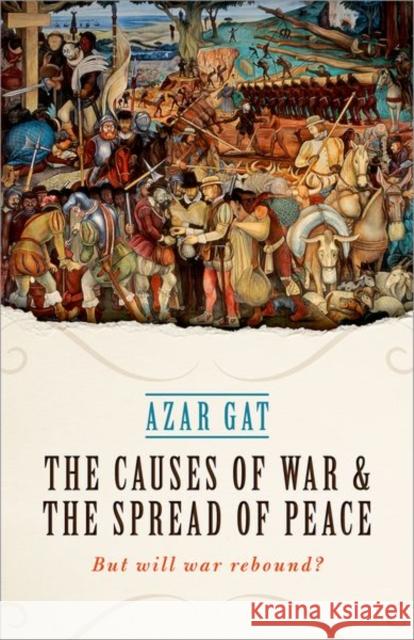 The Causes of War and the Spread of Peace: But Will War Rebound? Gat, Azar 9780198795025 Oxford University Press, USA