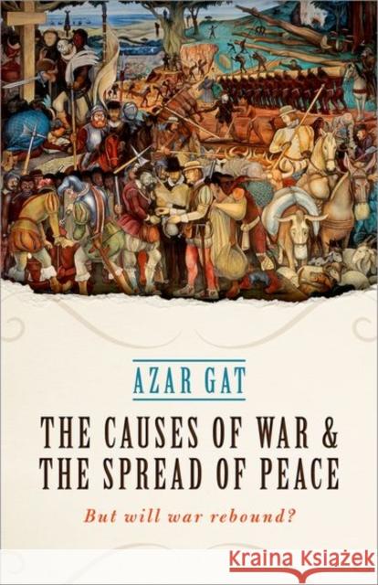 The Causes of War and the Spread of Peace: But Will War Rebound? Gat, Azar 9780198795025 Oxford University Press