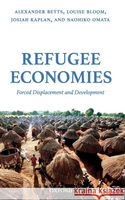 Refugee Economies: Forced Displacement and Development Betts, Alexander 9780198795681 Oxford University Press, USA