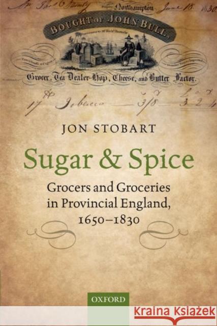 Sugar and Spice: Grocers and Groceries in Provincial England, 1650-1830 Jon Stobart 9780198795964 Oxford University Press, USA