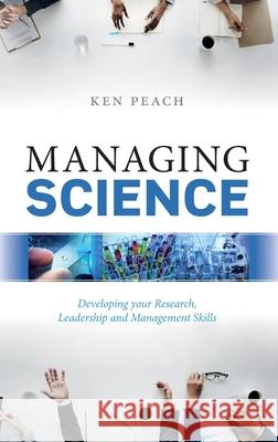 Managing Science: Developing Your Research, Leadership and Management Skills Ken Peach 9780198796077 Oxford University Press, USA