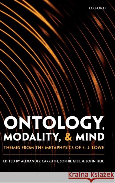 Ontology, Modality, and Mind: Themes from the Metaphysics of E. J. Lowe Alexander Carruth Sophie Gibb John Heil 9780198796299 Oxford University Press, USA