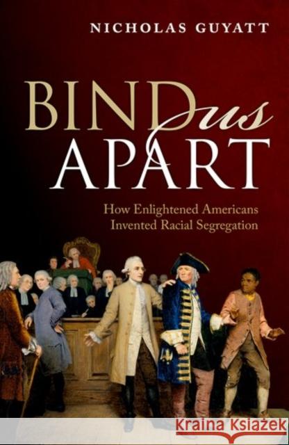 Bind Us Apart: How Enlightened Americans Invented Racial Segregation Nicholas Guyatt   9780198796541