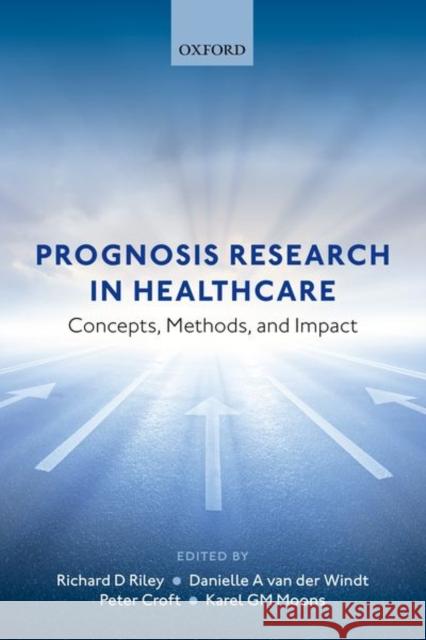 Prognosis Research in Healthcare: Concepts, Methods, and Impact Riley, Richard D. 9780198796619