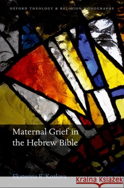 Maternal Grief in the Hebrew Bible Ekaterina E. Kozlova 9780198796879