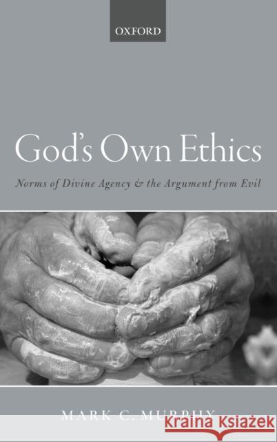 God's Own Ethics: Norms of Divine Agency and the Argument from Evil Murphy, Mark C. 9780198796916 Oxford University Press, USA