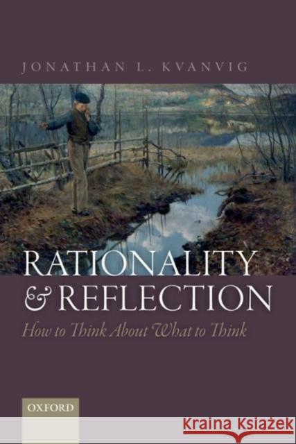 Rationality and Reflection: How to Think about What to Think Jonathan L. Kvanvig 9780198797197