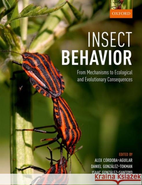 Insect Behavior: From Mechanisms to Ecological and Evolutionary Consequences Alex Cordoba-Aguilar Daniel Gonzalez-Tokman Isaac Gonzalez-Santoyo 9780198797500