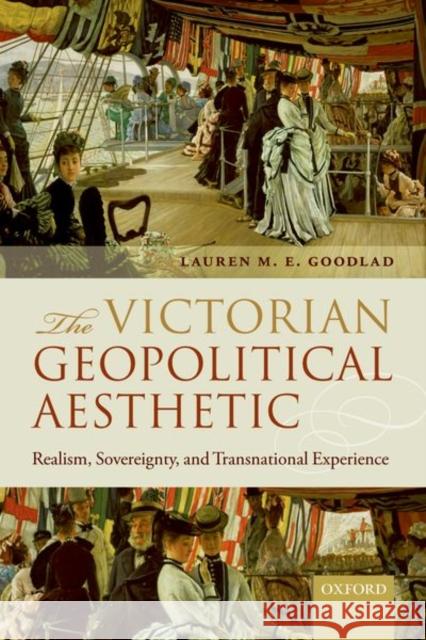 The Victorian Geopolitical Aesthetic: Realism, Sovereignty, and Transnational Experience Lauren M. E. Goodlad 9780198797616