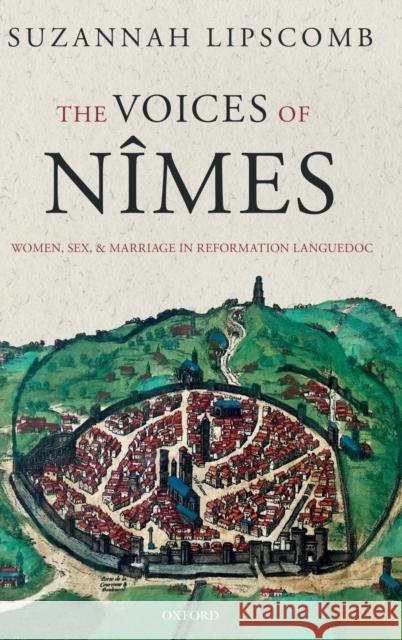 The Voices of Nîmes: Women, Sex, and Marriage in Reformation Languedoc Lipscomb, Suzannah 9780198797661 Oxford University Press, USA