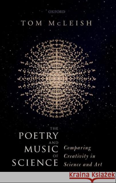 The Poetry and Music of Science: Comparing Creativity in Science and Art McLeish, Tom 9780198797999