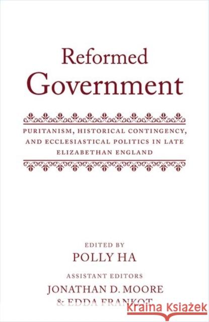 Reformed Government: Puritanism, Historical Contingency, and Ecclesiatical Politics in Late Elizabethan England Ha, Polly 9780198798101 Oxford University Press
