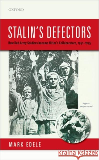 Stalin's Defectors: How Red Army Soldiers Became Hitler's Collaborators, 1941-1945 Edele, Mark 9780198798156 Oxford University Press, USA