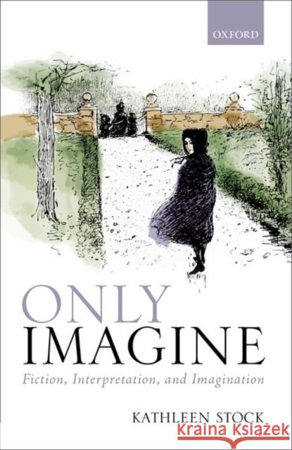 Only Imagine: Fiction, Interpretation and Imagination Stock, Kathleen 9780198798347 OUP Oxford