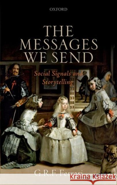 The Messages We Send: Social Signals and Storytelling Ferrari, G. R. F. 9780198798422 Oxford University Press, USA