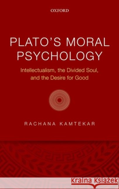 Plato's Moral Psychology: Intellectualism, the Divided Soul, and the Desire for Good Rachana Kamtekar 9780198798446 Oxford University Press, USA