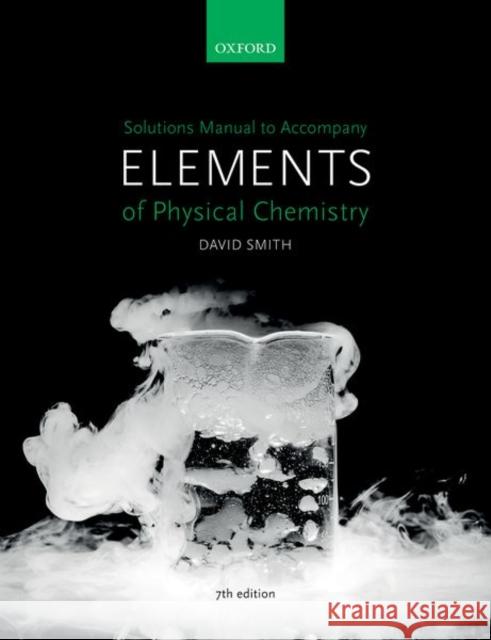 Solutions Manual to Accompany Elements of Physical Chemistry 7e Smith, David 9780198798651