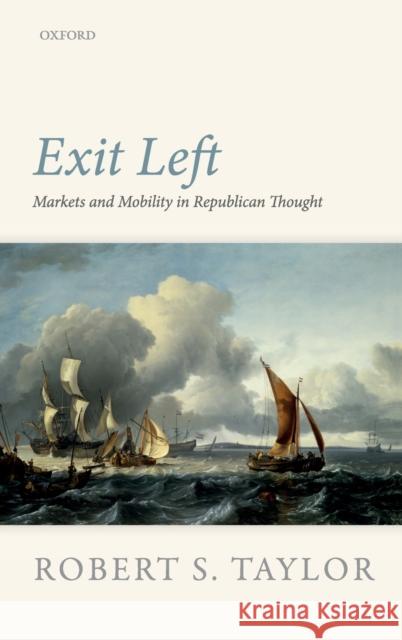 Exit Left: Markets and Mobility in Republican Thought Robert S. Taylor 9780198798736 Oxford University Press, USA