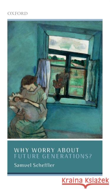 Why Worry about Future Generations? Scheffler, Samuel 9780198798989 Oxford University Press, USA