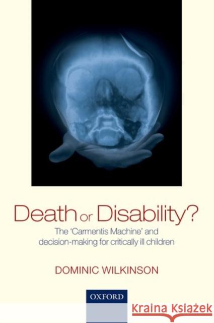 Death or Disability?: The 'Carmentis Machine' and Decision-Making for Critically Ill Children Wilkinson, Dominic 9780198799054 Oxford University Press, USA