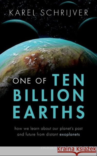 One of Ten Billion Earths: How We Learn about Our Planet's Past and Future from Distant Exoplanets Schrijver, Karel 9780198799894