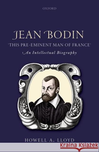 Jean Bodin, This Pre-Eminent Man of France: An Intellectual Biography Lloyd, Howell A. 9780198800149 Oxford University Press, USA