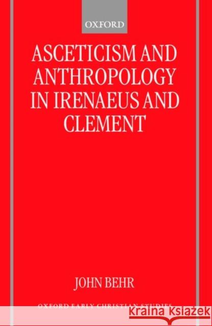 Asceticism and Anthropology in Irenaeus and Clement John Behr 9780198800224 Oxford University Press, USA