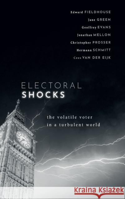 Electoral Shocks: The Volatile Voter in a Turbulent World Edward Fieldhouse Jane Green Geoffrey Evans 9780198800583