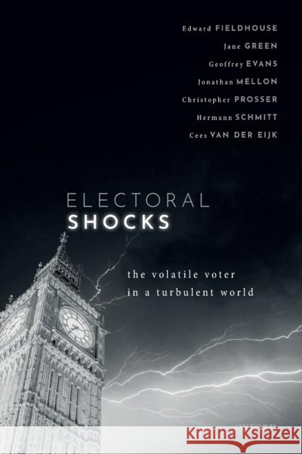 Electoral Shocks: The Volatile Voter in a Turbulent World Edward Fieldhouse Jane Green Geoffrey Evans 9780198800590