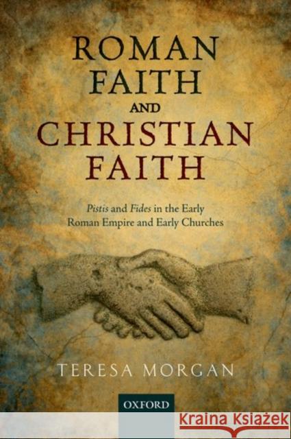 Roman Faith and Christian Faith: Pistis and Fides in the Early Roman Empire and Early Churches Teresa Morgan 9780198801054