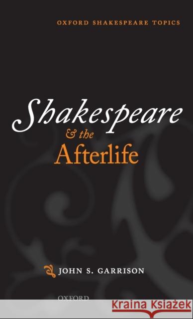 Shakespeare and the Afterlife John M. Garrison 9780198801092