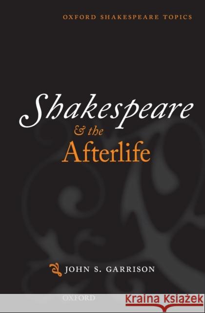 Shakespeare and the Afterlife John M. Garrison 9780198801108