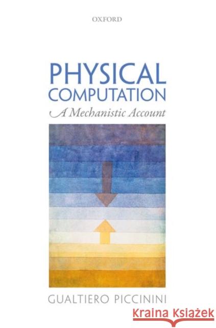 Physical Computation: A Mechanistic Account Gualtiero Piccinini 9780198801160 Oxford University Press, USA