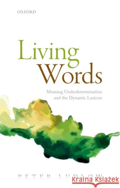 Living Words: Meaning Underdetermination and the Dynamic Lexicon Ludlow, Peter (Northwestern University) 9780198801382 