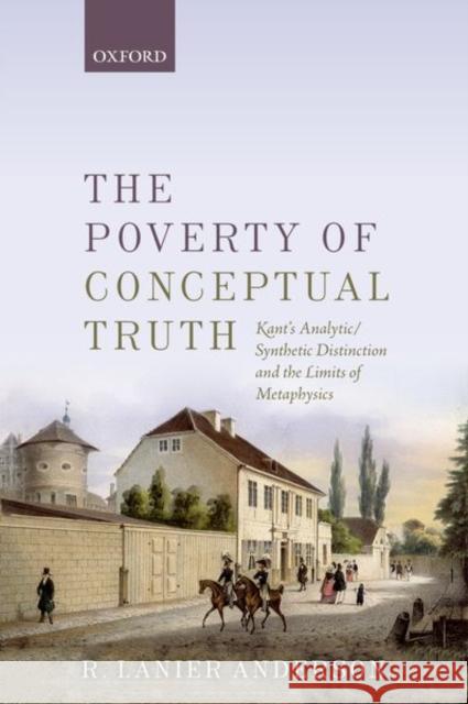 The Poverty of Conceptual Truth: Kant's Analytic/Synthetic Distinction and the Limits of Metaphysics R. Lanier Anderson 9780198801405 Oxford University Press, USA