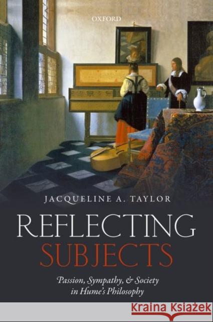 Reflecting Subjects: Passion, Sympathy, and Society in Hume's Philosophy Taylor, Jacqueline (University of San Francisco) 9780198801429 