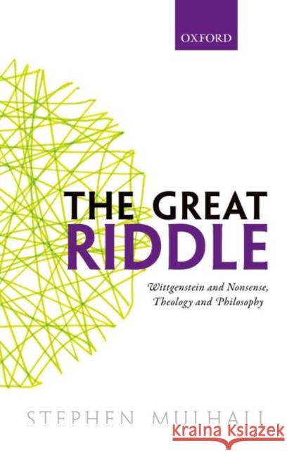 The Great Riddle: Wittgenstein and Nonsense, Theology and Philosophy Stephen Mulhall 9780198801627 Oxford University Press, USA