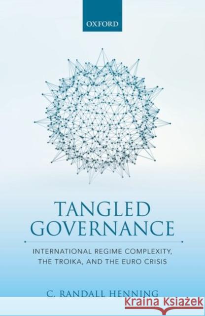 Tangled Governance: International Regime Complexity, the Troika, and the Euro Crisis Henning, C. Randall 9780198801801