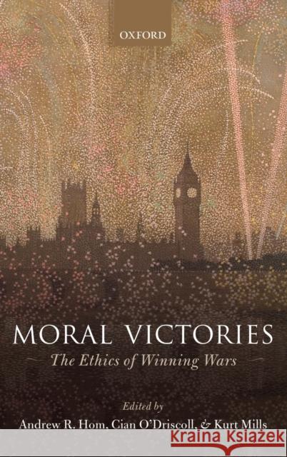 Moral Victories: The Ethics of Winning Wars Andrew R. Hom Cian O'Driscoll Kurt Mills 9780198801825 Oxford University Press, USA
