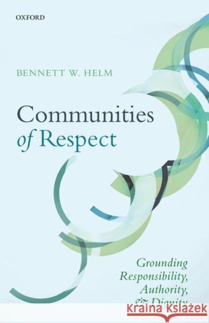 Communities of Respect: Grounding Responsibility, Authority, and Dignity Helm, Bennett W. 9780198801863 Oxford University Press, USA