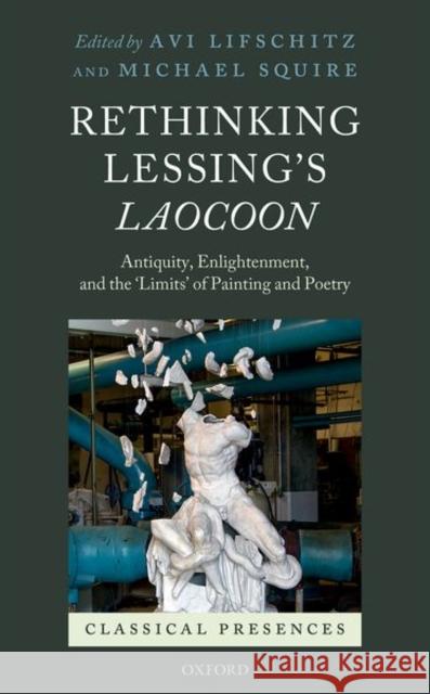 Rethinking Lessing's Laocoon: Antiquity, Enlightenment, and the 'Limits' of Painting and Poetry Lifschitz, Avi 9780198802228