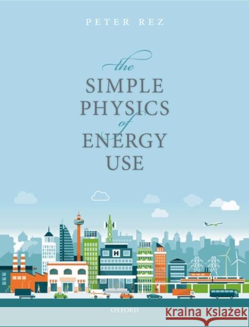 The Simple Physics of Energy Use Peter Rez 9780198802297 Oxford University Press, USA