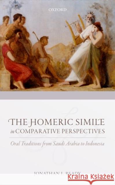 The Homeric Simile in Comparative Perspectives: Oral Traditions from Saudi Arabia to Indonesia Jonathan L. Ready 9780198802556