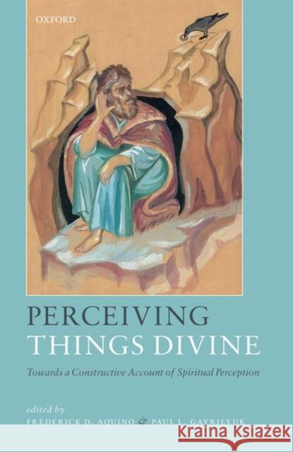 Perceiving Things Divine: Towards a Constructive Account of Spiritual Perception Aquino, Frederick D. 9780198802594 Oxford University Press