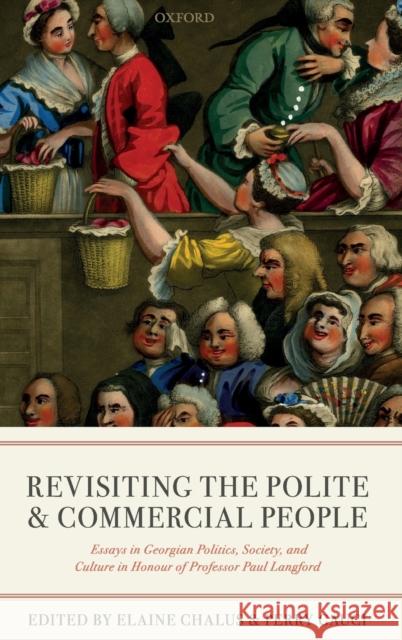 Revisiting the Polite and Commercial People: Essays in Georgian Politics, Society, and Culture in Honour of Professor Paul Langford Chalus, Elaine 9780198802631