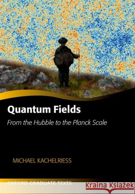 Quantum Fields: From the Hubble to the Planck Scale Kachelriess, Michael 9780198802877 Oxford University Press, USA