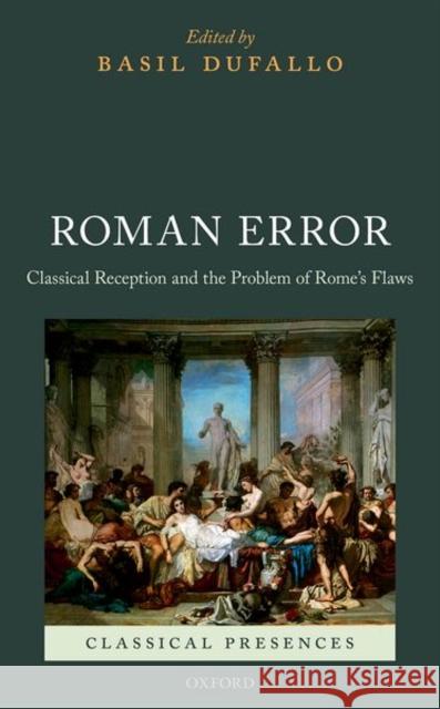 Roman Error: Classical Reception and the Problem of Rome's Flaws Basil Dufallo 9780198803034 Oxford University Press, USA