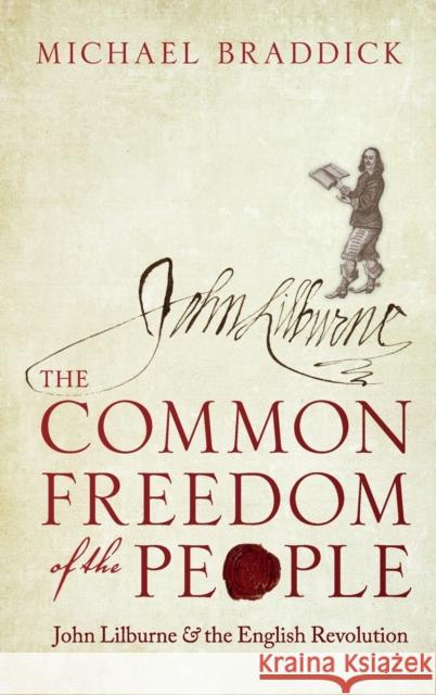 The Common Freedom of the People: John Lilburne and the English Revolution Braddick, Michael 9780198803232 Oxford University Press, USA