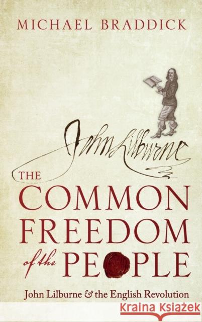 The Common Freedom of the People: John Lilburne and the English Revolution Braddick, Michael 9780198803232 Oxford University Press