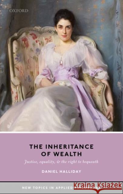 Inheritance of Wealth: Justice, Equality, and the Right to Bequeath Halliday, Daniel 9780198803355